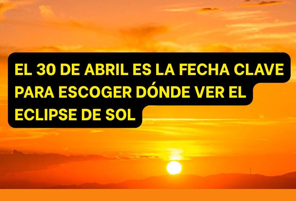 Por qué el 30 de abril es la clave para no perderte el eclipse de agosto